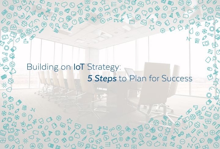 Building an IoT Strategy: 5 Steps to Plan for Success